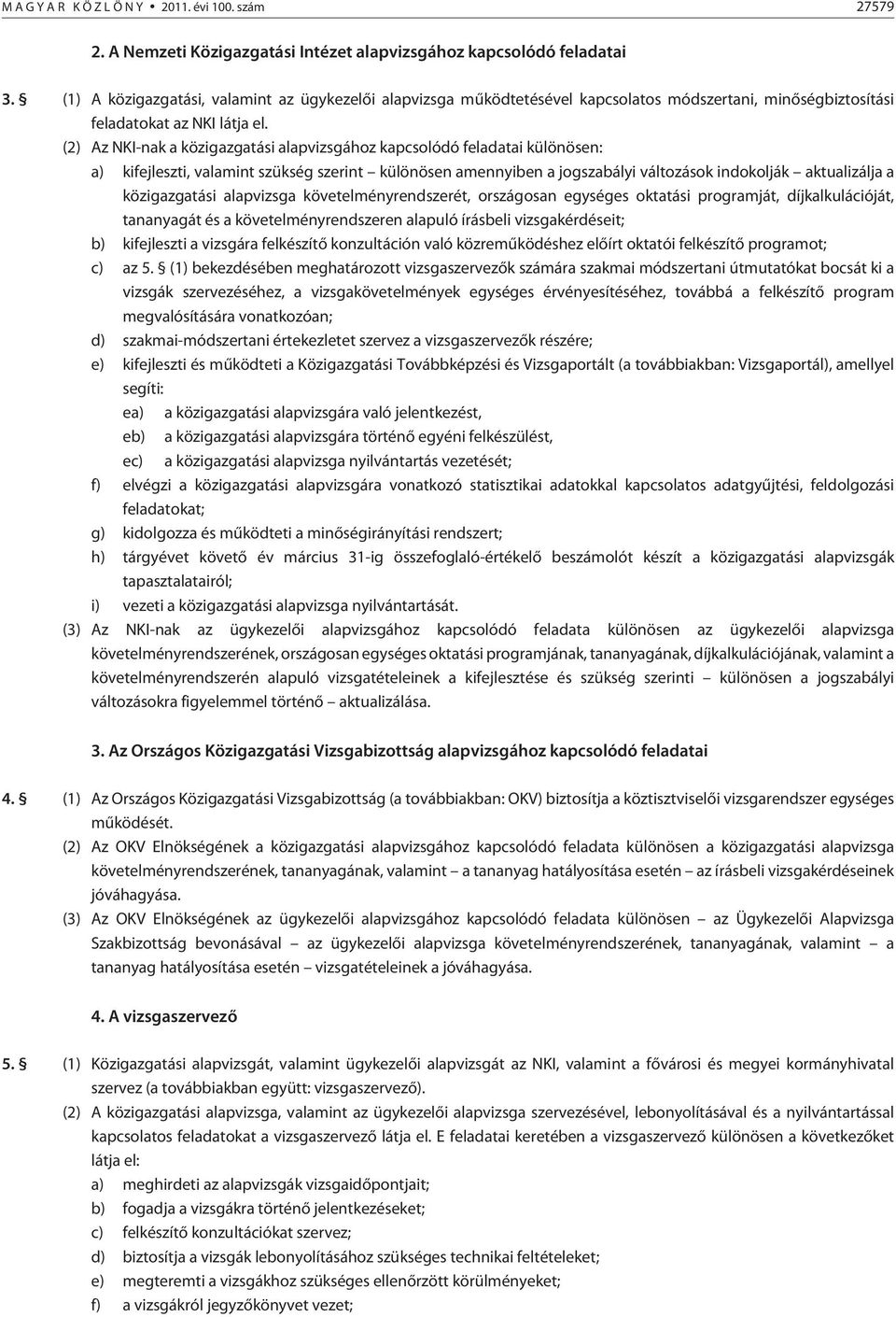 (2) Az NKI-nak a közigazgatási alapvizsgához kapcsolódó feladatai különösen: a) kifejleszti, valamint szükség szerint különösen amennyiben a jogszabályi változások indokolják aktualizálja a