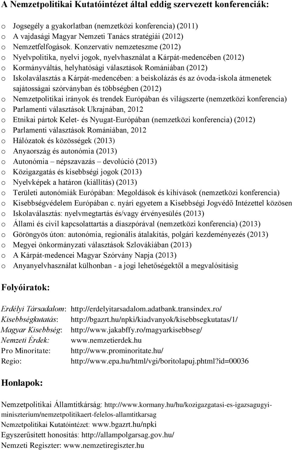 Konzervatív nemzeteszme (2012) o Nyelvpolitika, nyelvi jogok, nyelvhasználat a Kárpát-medencében (2012) o Kormányváltás, helyhatósági választások Romániában (2012) o Iskolaválasztás a