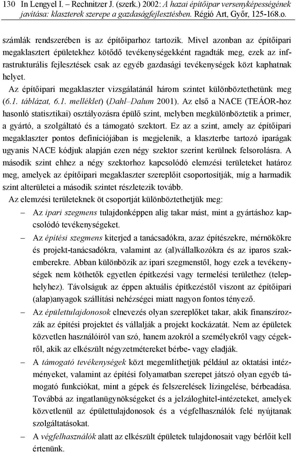 Mivel azonban az építőipari megaklasztert épületekhez kötődő tevékenységekként ragadták meg, ezek az infrastrukturális fejlesztések csak az egyéb gazdasági tevékenységek közt kaphatnak helyet.