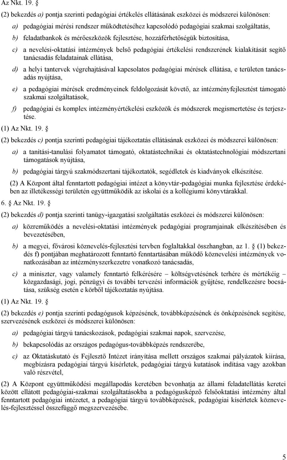 feladatbankok és mérőeszközök fejlesztése, hozzáférhetőségük biztosítása, c) a nevelési-oktatási intézmények belső pedagógiai értékelési rendszerének kialakítását segítő tanácsadás feladatainak