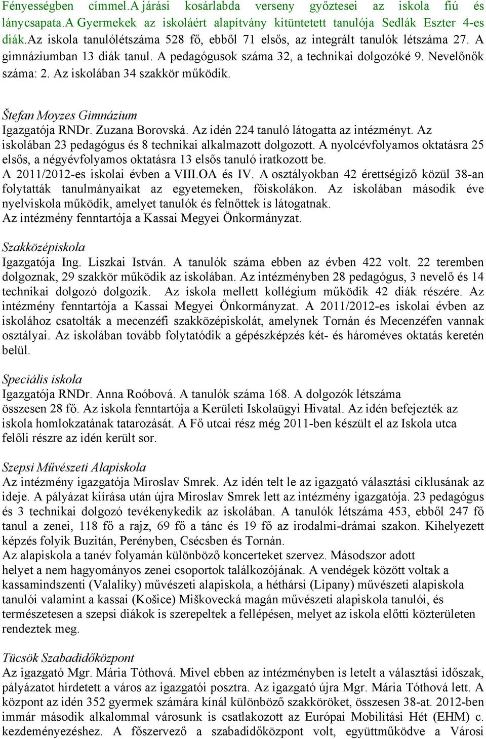 Az iskolában 34 szakkör működik. Štefan Moyzes Gimnázium Igazgatója RNDr. Zuzana Borovská. Az idén 224 tanuló látogatta az intézményt. Az iskolában 23 pedagógus és 8 technikai alkalmazott dolgozott.