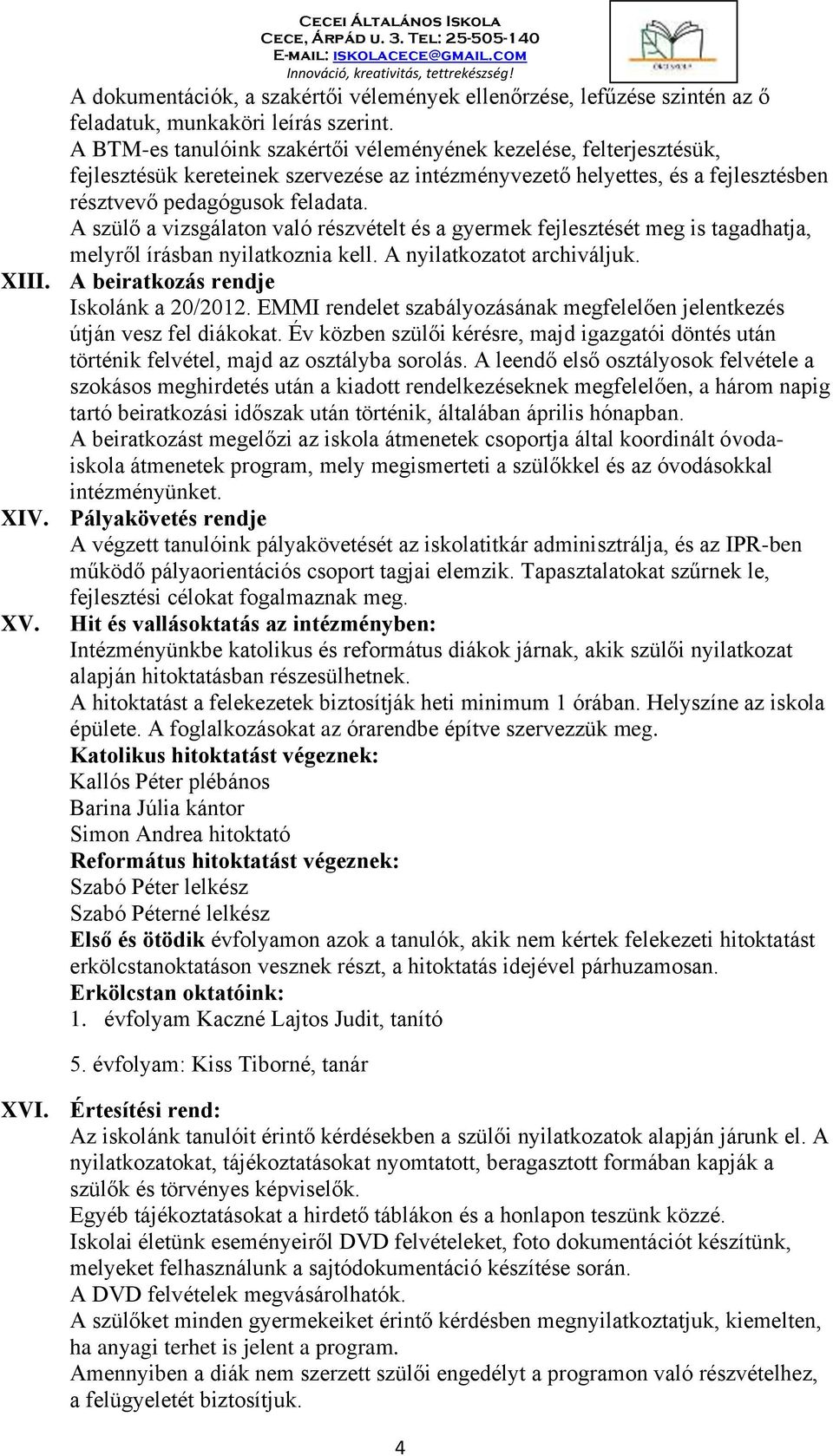 A szülő a vizsgálaton való részvételt és a gyermek fejlesztését meg is tagadhatja, melyről írásban nyilatkoznia kell. A nyilatkozatot archiváljuk. XIII. A beiratkozás rendje Iskolánk a 20/2012.