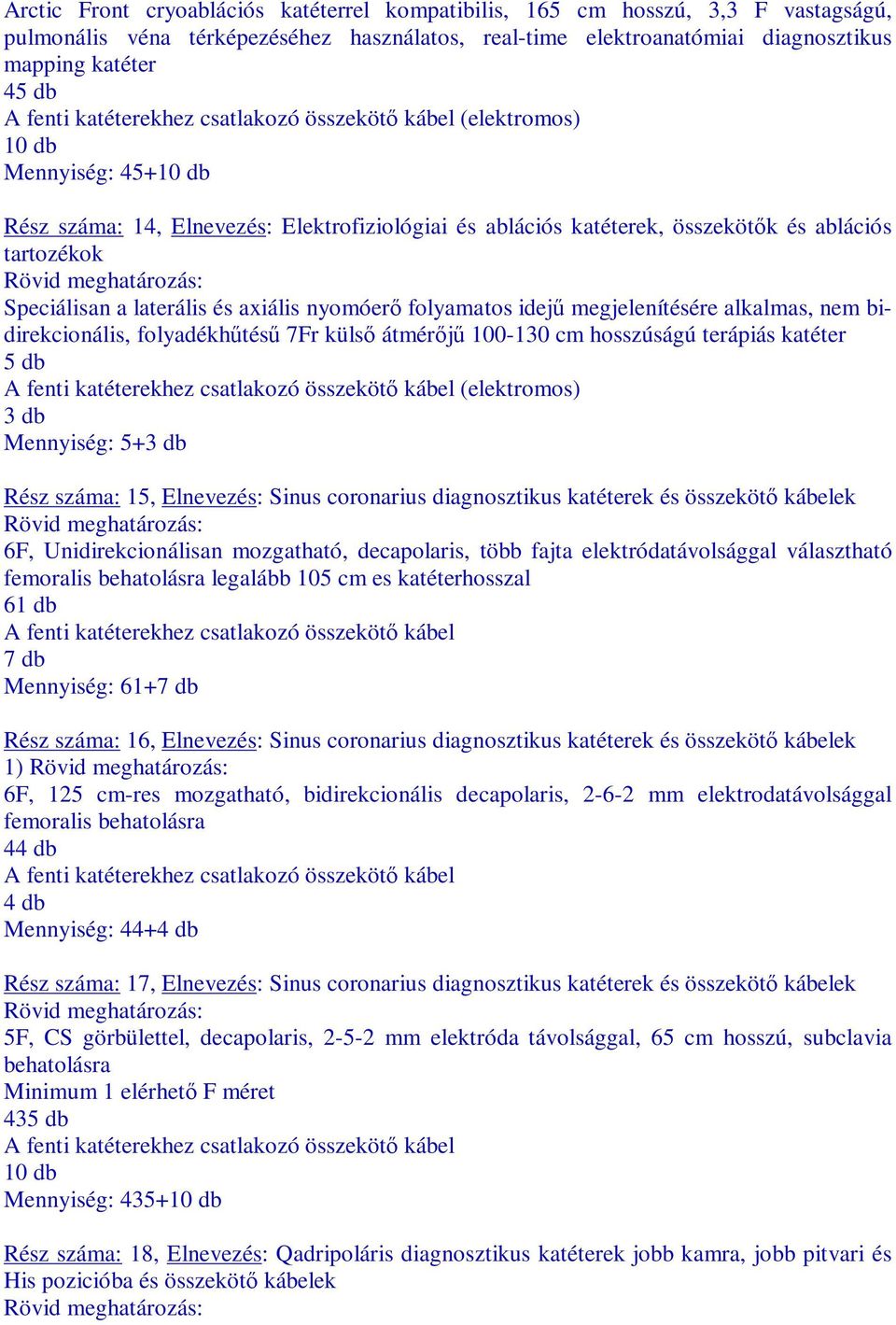 megjelenítére alkalmas, nem bidirekcionális, folyadékhőtő 7Fr külsı átmérıjő 100-130 cm hosszúságú terápiás katéter 5 db (elektromos) 3 db Mennyiség: 5+3 db Rz száma: 15, Elnevez: Sinus coronarius