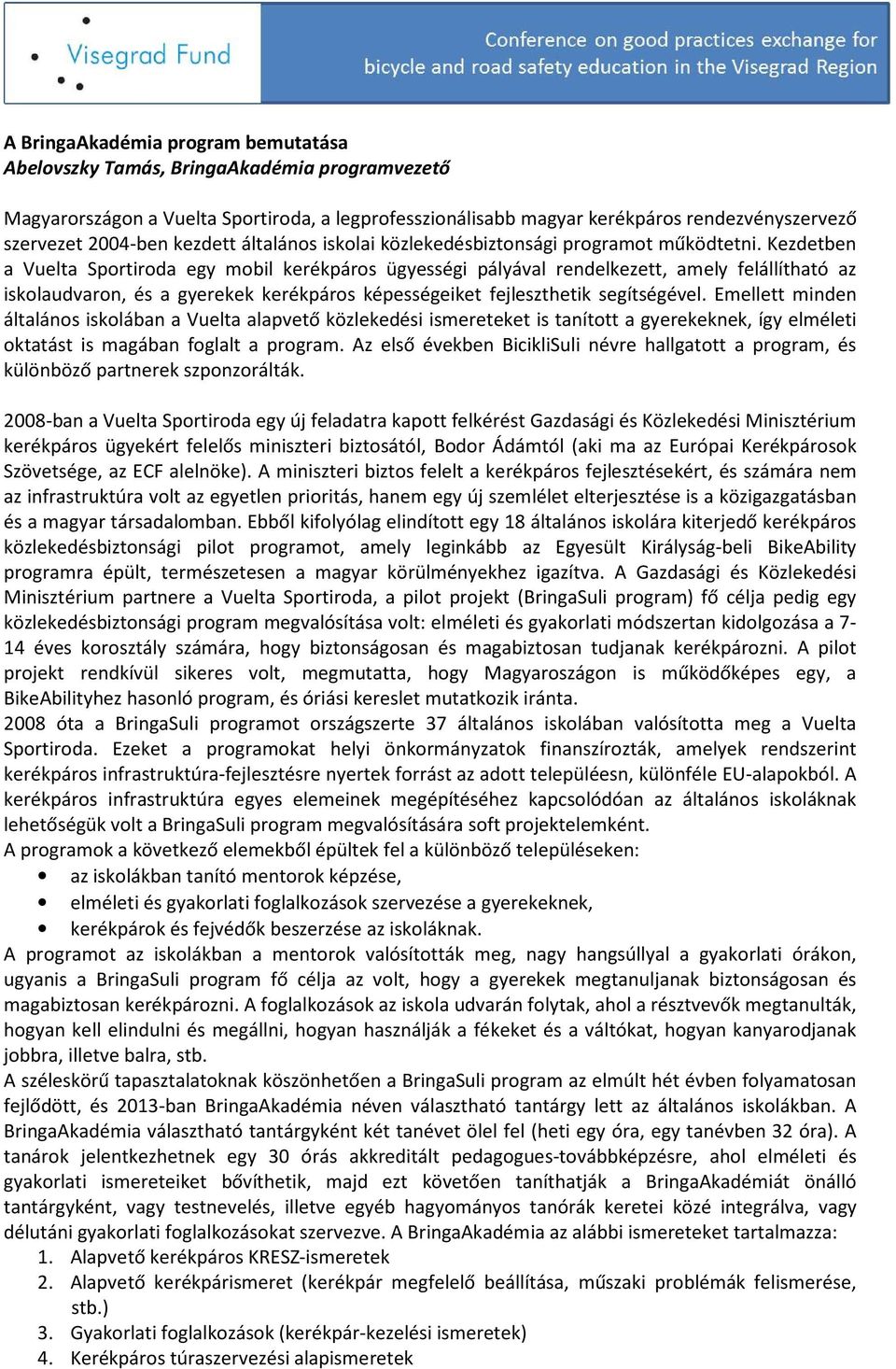 Kezdetben a Vuelta Sportiroda egy mobil kerékpáros ügyességi pályával rendelkezett, amely felállítható az iskolaudvaron, és a gyerekek kerékpáros képességeiket fejleszthetik segítségével.