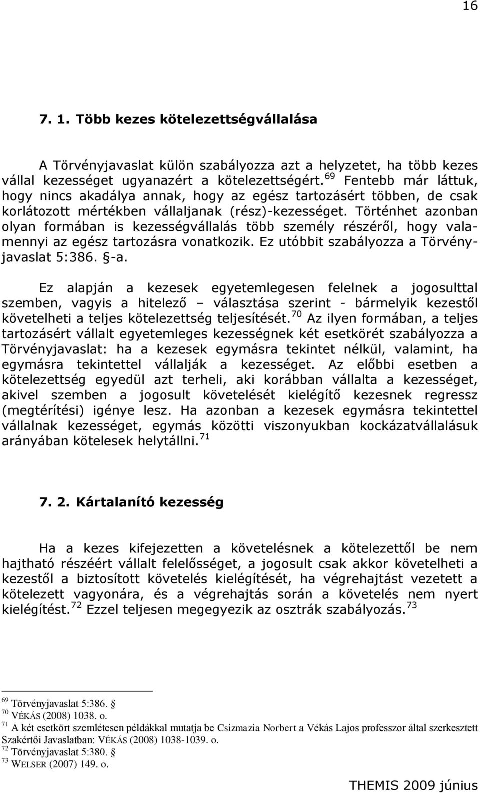 Történhet azonban olyan formában is kezességvállalás több személy részéről, hogy valamennyi az egész tartozásra vonatkozik. Ez utóbbit szabályozza a Törvényjavaslat 5:386. -a.