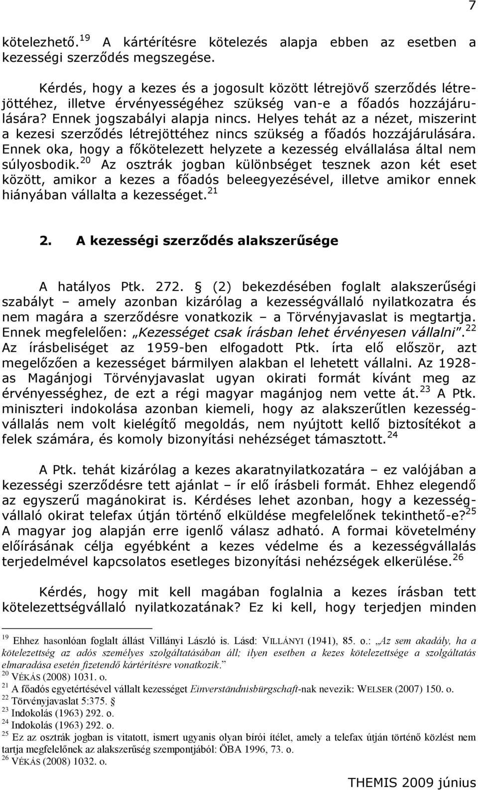 Helyes tehát az a nézet, miszerint a kezesi szerződés létrejöttéhez nincs szükség a főadós hozzájárulására. Ennek oka, hogy a főkötelezett helyzete a kezesség elvállalása által nem súlyosbodik.