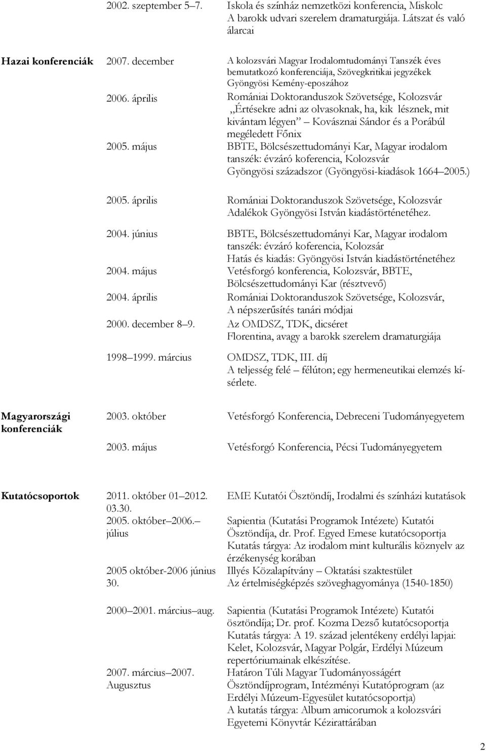 április Romániai Doktoranduszok Szövetsége, Kolozsvár Értésekre adni az olvasoknak, ha, kik lésznek, mit kivántam légyen Kovásznai Sándor és a Porábúl megéledett Főnix 2005.