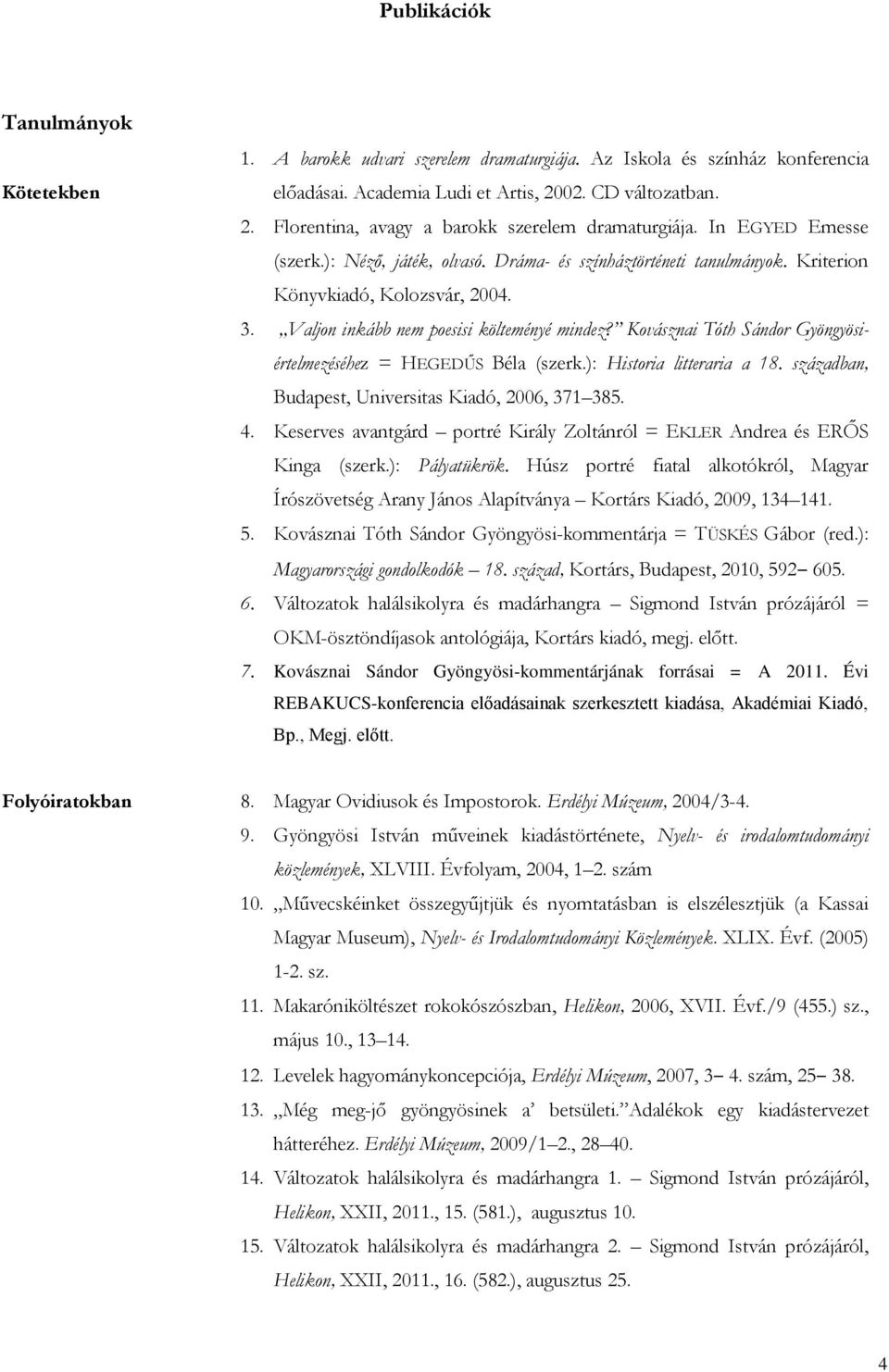 Kovásznai Tóth Sándor Gyöngyösiértelmezéséhez = HEGEDŰS Béla (szerk.): Historia litteraria a 18. században, Budapest, Universitas Kiadó, 2006, 371 385. 4.