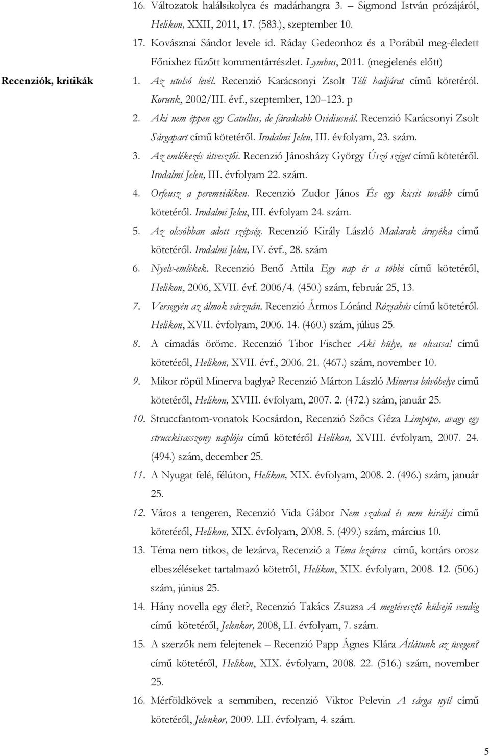 Korunk, 2002/III. évf., szeptember, 120 123. p 2. Aki nem éppen egy Catullus, de fáradtabb Ovidiusnál. Recenzió Karácsonyi Zsolt Sárgapart című kötetéről. Irodalmi Jelen, III. évfolyam, 23. szám. 3.