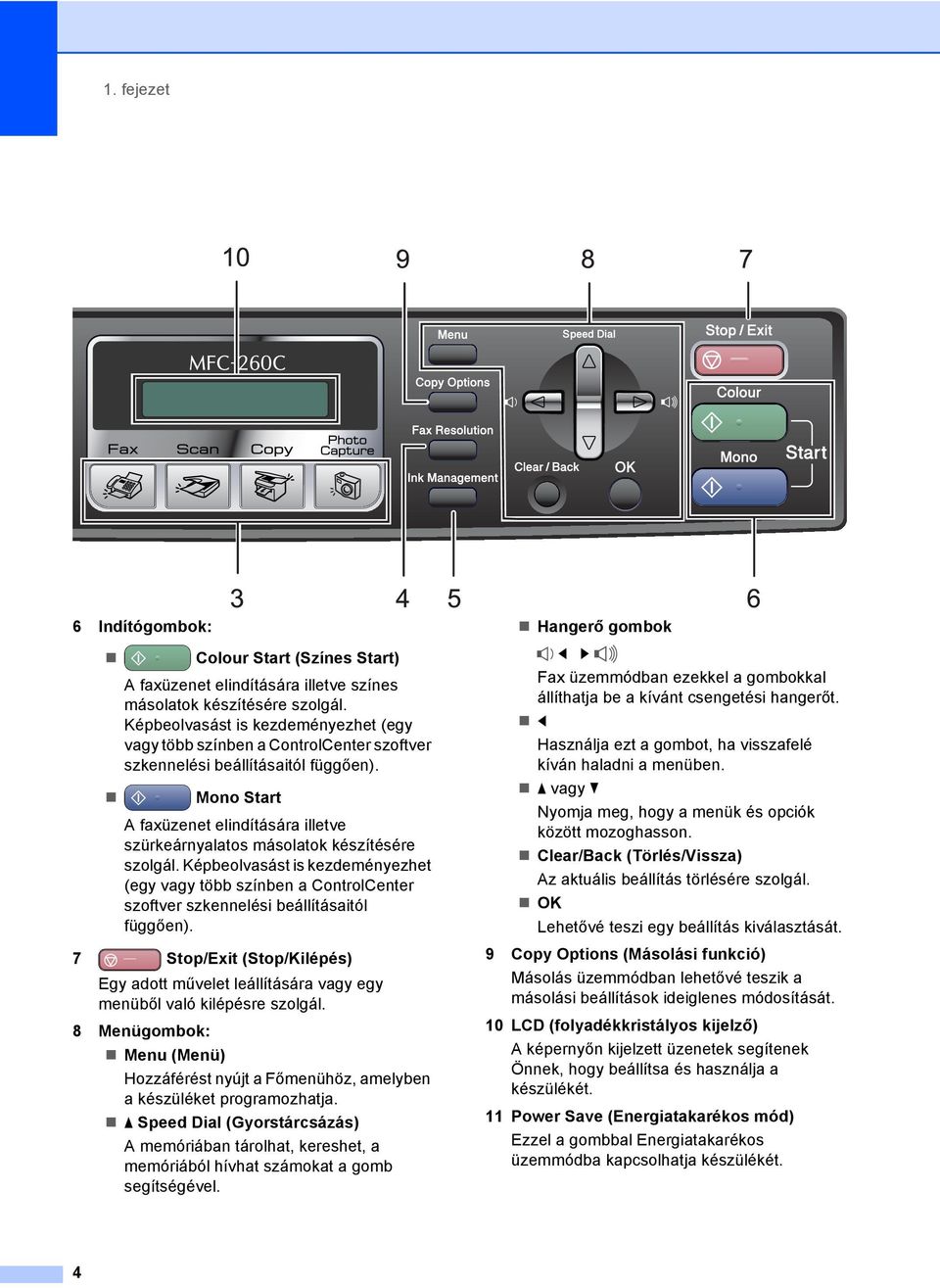 Mono Start A faxüzenet elindítására illetve szürkeárnyalatos másolatok készítésére szolgál.  7 Stop/Exit (Stop/Kilépés) Egy adott művelet leállítására vagy egy menüből való kilépésre szolgál.