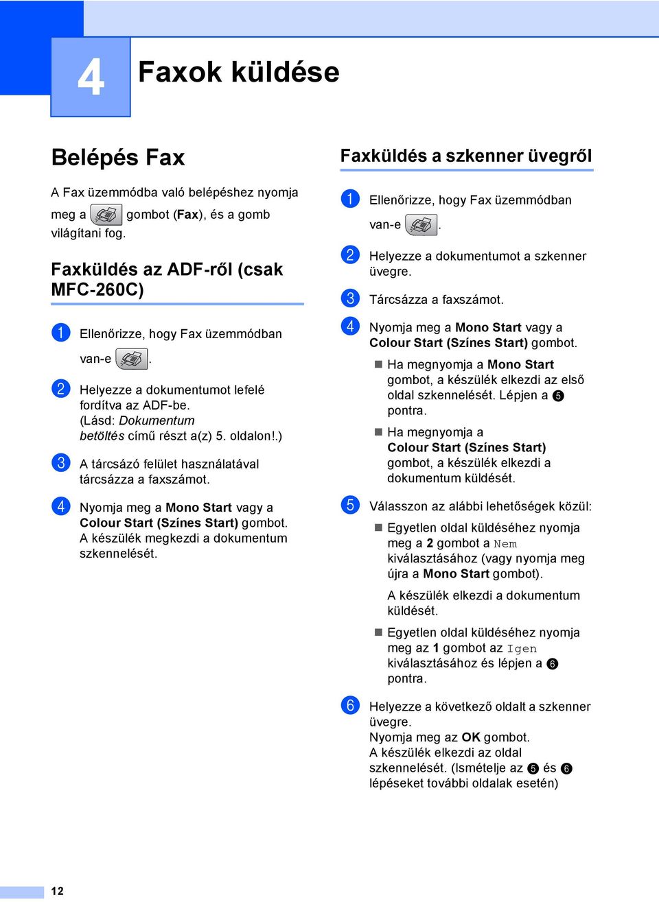 d Nyomja meg a Mono Start vagy a Colour Start (Színes Start) gombot. A készülék megkezdi a dokumentum szkennelését. Faxküldés a szkenner üvegről4 a Ellenőrizze, hogy Fax üzemmódban van-e.