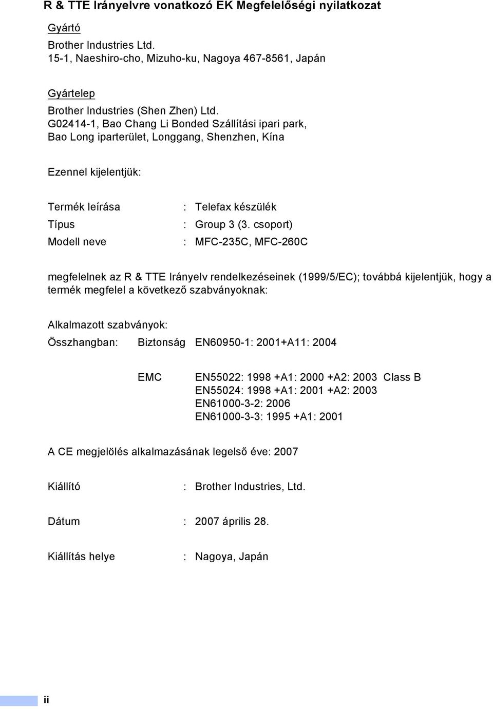 csoport) Modell neve : MFC-235C, MFC-260C megfelelnek az R & TTE Irányelv rendelkezéseinek (1999/5/EC); továbbá kijelentjük, hogy a termék megfelel a következő szabványoknak: Alkalmazott szabványok: