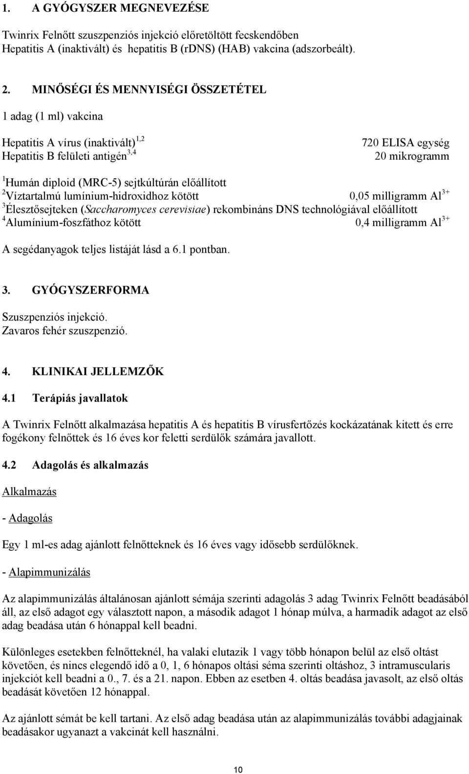 előállított 2 Víztartalmú lumínium-hidroxidhoz kötött 0,05 milligramm Al 3+ 3 Élesztősejteken (Saccharomyces cerevisiae) rekombináns DNS technológiával előállított 4 Alumínium-foszfáthoz kötött 0,4