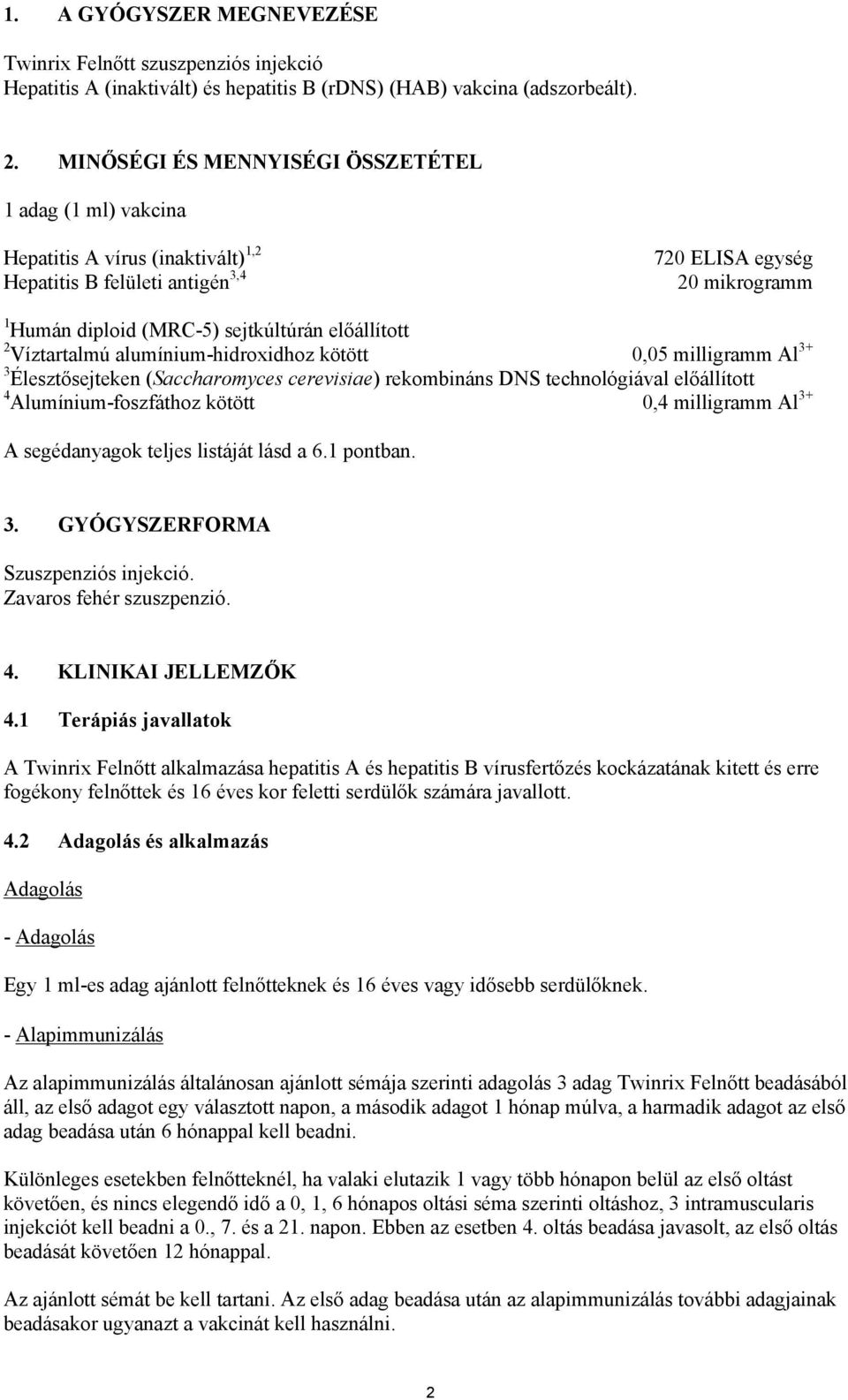 előállított 2 Víztartalmú alumínium-hidroxidhoz kötött 0,05 milligramm Al 3+ 3 Élesztősejteken (Saccharomyces cerevisiae) rekombináns DNS technológiával előállított 4 Alumínium-foszfáthoz kötött 0,4