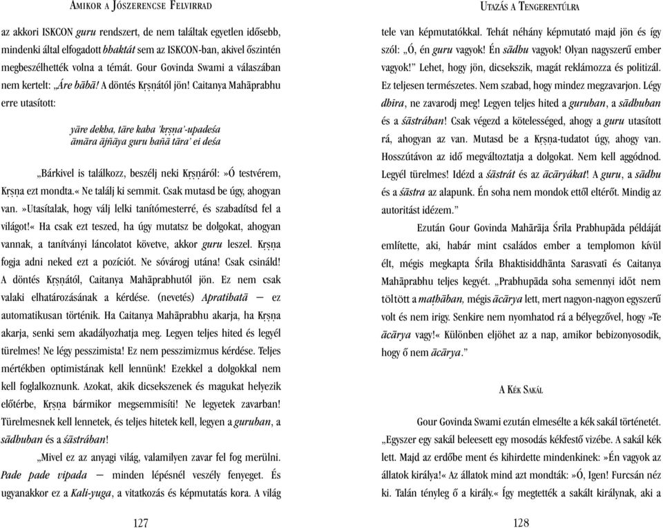 Caitanya Mah prabhu erre utasított: y re dekha, t re kaha k a -upadeªa m ra jñ ya guru hañ t ra ei deªa Bárkivel is találkozz, beszélj neki K áról:»ó testvérem, K a ezt mondta.«ne találj ki semmit.