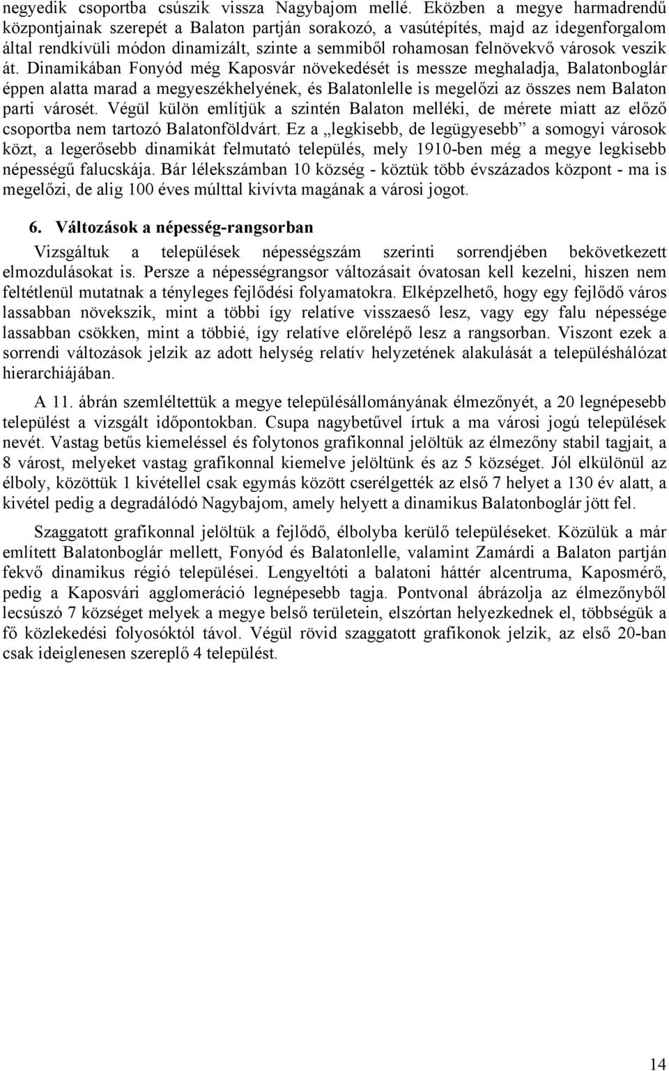 veszik át. Dinamikában Fonyód még Kaposvár növekedését is messze meghaladja, Balatonboglár éppen alatta marad a megyeszékhelyének, és Balatonlelle is megelőzi az összes nem Balaton parti városét.