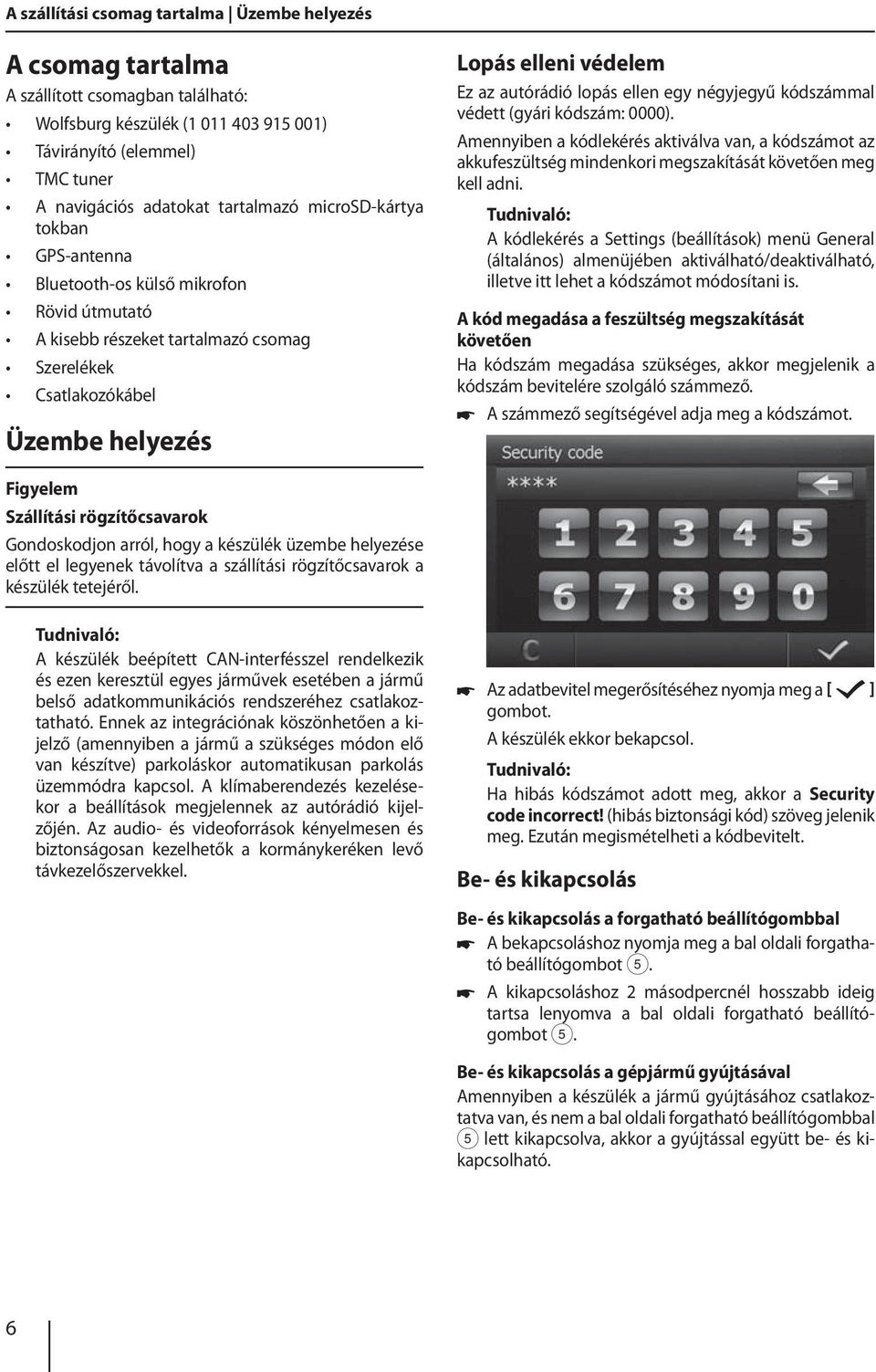 autórádió lopás ellen egy négyjegyű kódszámmal védett (gyári kódszám: 0000). Amennyiben a kódlekérés aktiválva van, a kódszámot az akkufeszültség mindenkori megszakítását követően meg kell adni.