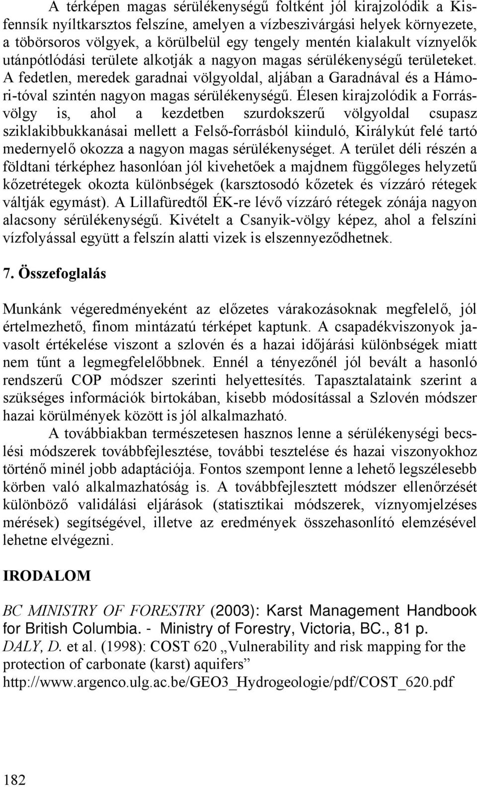 A fedetlen, meredek garadnai völgyoldal, aljában a Garadnával és a Hámori-tóval szintén nagyon magas sérülékenységű.