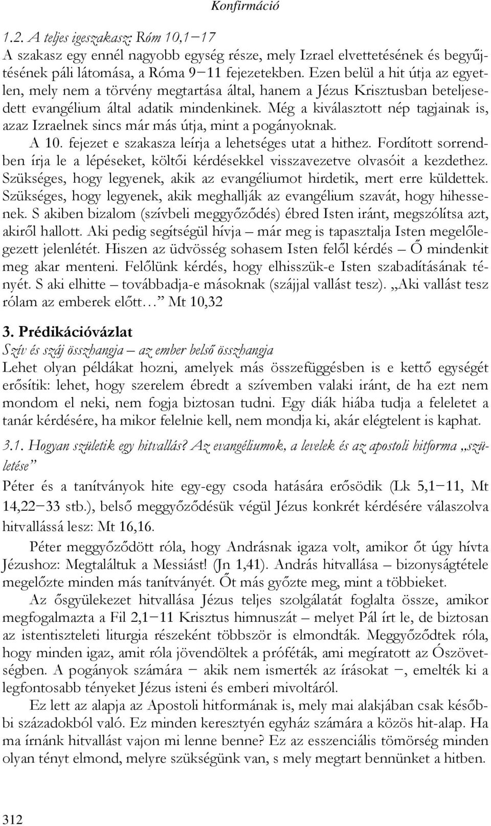 Még a kiválasztott nép tagjainak is, azaz Izraelnek sincs már más útja, mint a pogányoknak. A 10. fejezet e szakasza leírja a lehetséges utat a hithez.