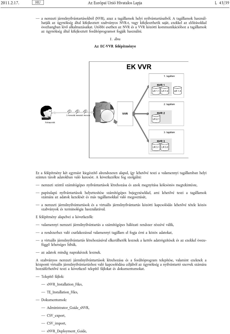 Utóbbi esetben az NVR és a VVR közötti kommunikációhoz a tagállamok az ügynökség által kifejlesztett fordítóprogramot fogják használni. 1.