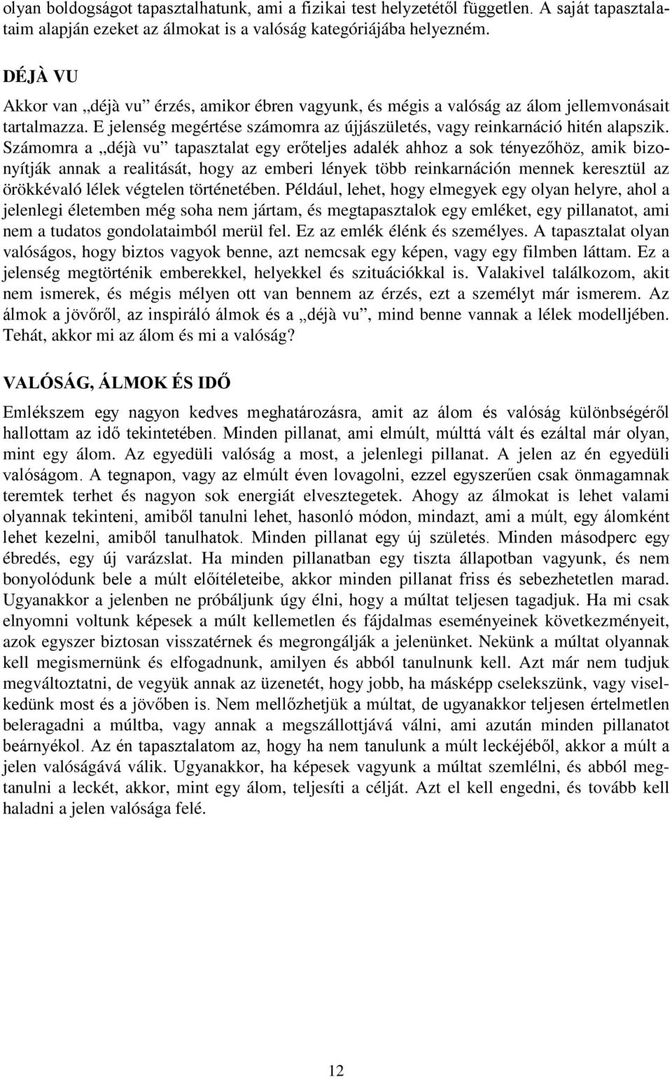 Számomra a déjà vu tapasztalat egy erőteljes adalék ahhoz a sok tényezőhöz, amik bizonyítják annak a realitását, hogy az emberi lények több reinkarnáción mennek keresztül az örökkévaló lélek végtelen