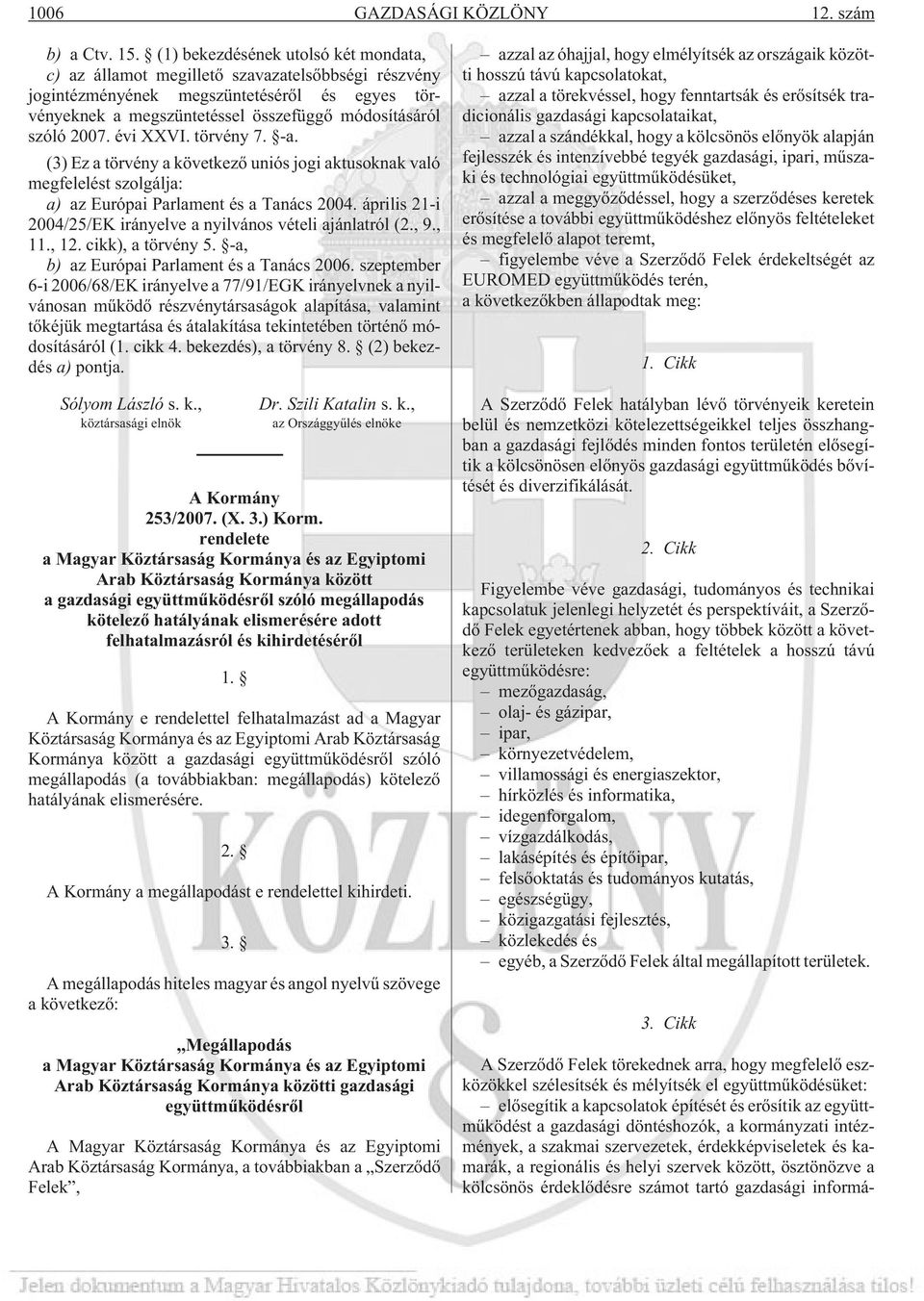 évi XXVI. törvény 7. -a. (3) Ez a törvény a következõ uniós jogi aktusoknak való megfelelést szolgálja: a) az Európai Parlament és a Tanács 2004.