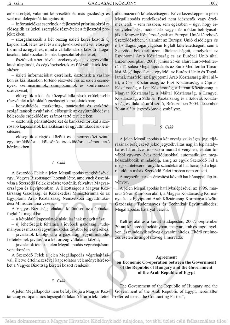 vállalkozások közötti látogatásokat, találkozókat és más kapcsolatfelvételeket; ösztönzik a beruházási tevékenységet, a vegyes vállalatok alapítását, és cégképviseletek és fiókvállalatok létesítését;