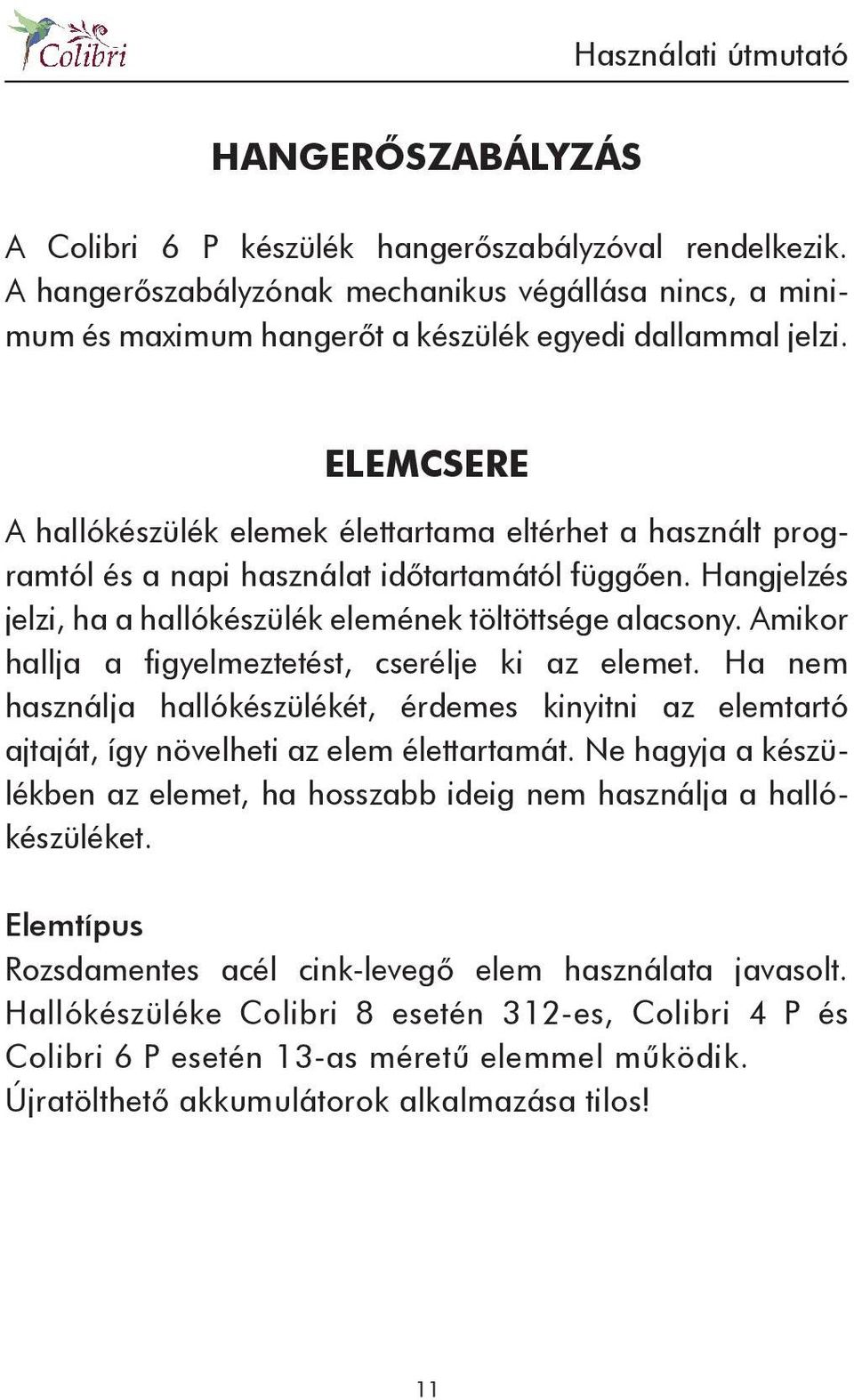 Amikor hallja a figyelmeztetést, cserélje ki az elemet. Ha nem használja hallókészülékét, érdemes kinyitni az elemtartó ajtaját, így növelheti az elem élettartamát.