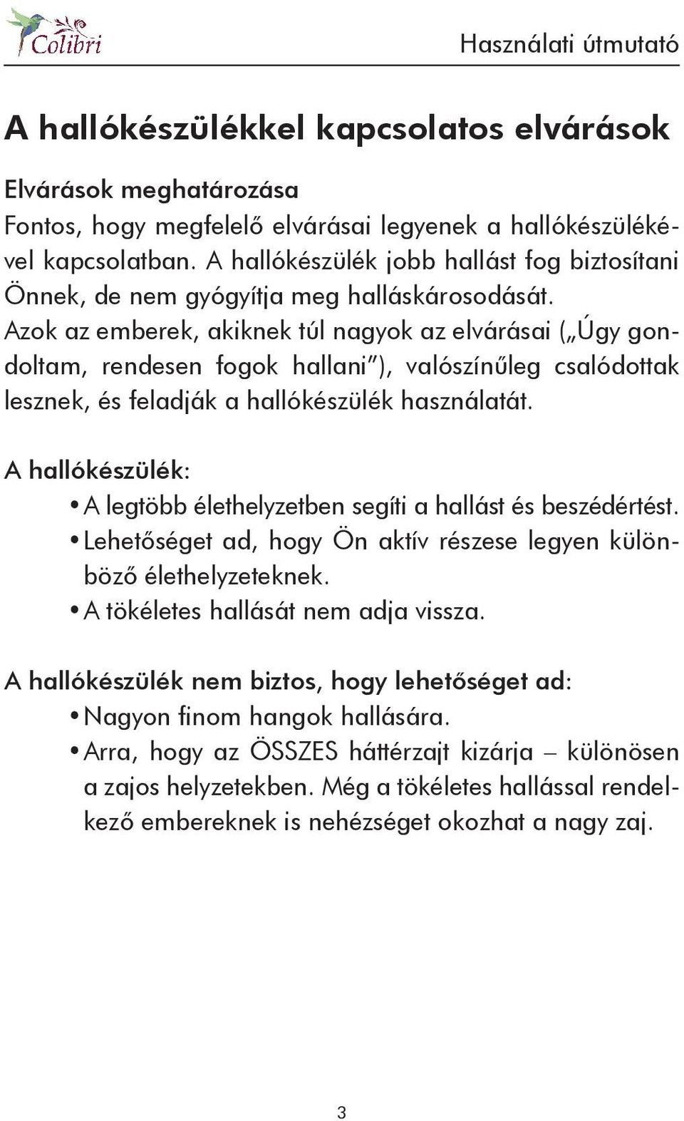 Azok az emberek, akiknek túl nagyok az elvárásai ( Úgy gondoltam, rendesen fogok hallani ), valószínűleg csalódottak lesznek, és feladják a hallókészülék használatát.