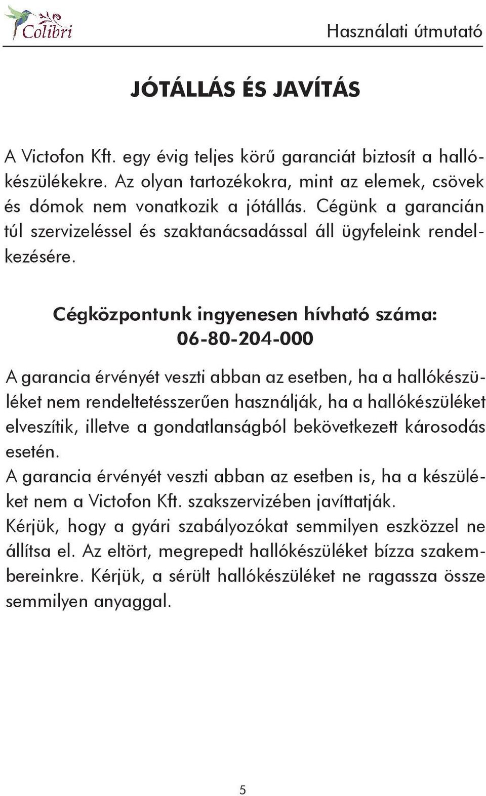 Cégközpontunk ingyenesen hívható száma: 06-80-204-000 A garancia érvényét veszti abban az esetben, ha a hallókészüléket nem rendeltetésszerűen használják, ha a hallókészüléket elveszítik, illetve a