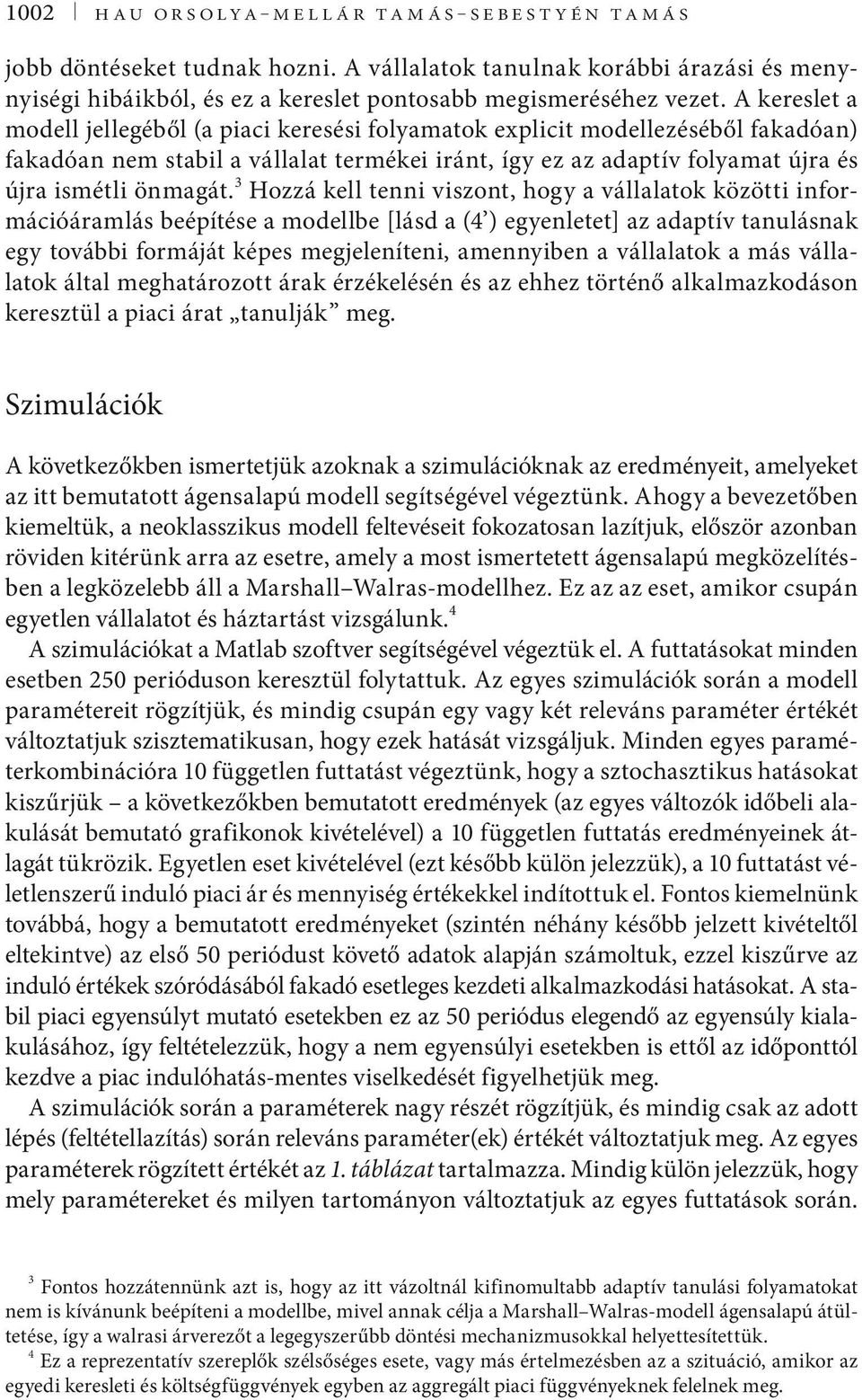 3 Hozzá kell tenni viszont, hogy a vállalatok közötti információáramlás beépítése a modellbe [lásd a (4 ) egyenletet] az adaptív tanulásnak egy további formáját képes megjeleníteni, amennyiben a