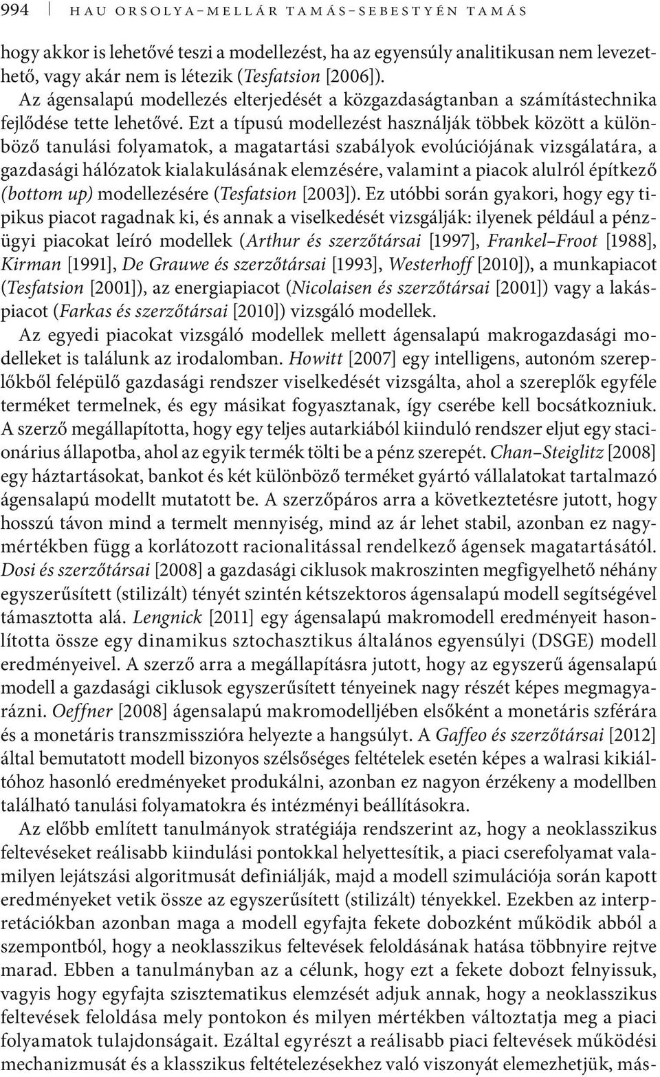 Ezt a típusú modellezést használják többek között a különböző tanulási folyamatok, a magatartási szabályok evolúciójának vizsgálatára, a gazdasági hálózatok kialakulásának elemzésére, valamint a