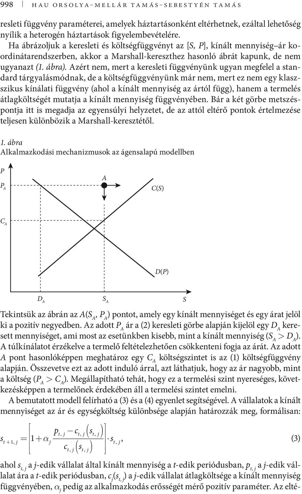 Azért nem, mert a keresleti függvényünk ugyan megfelel a standard tárgyalásmódnak, de a költségfüggvényünk már nem, mert ez nem egy klaszszikus kínálati függvény (ahol a kínált mennyiség az ártól