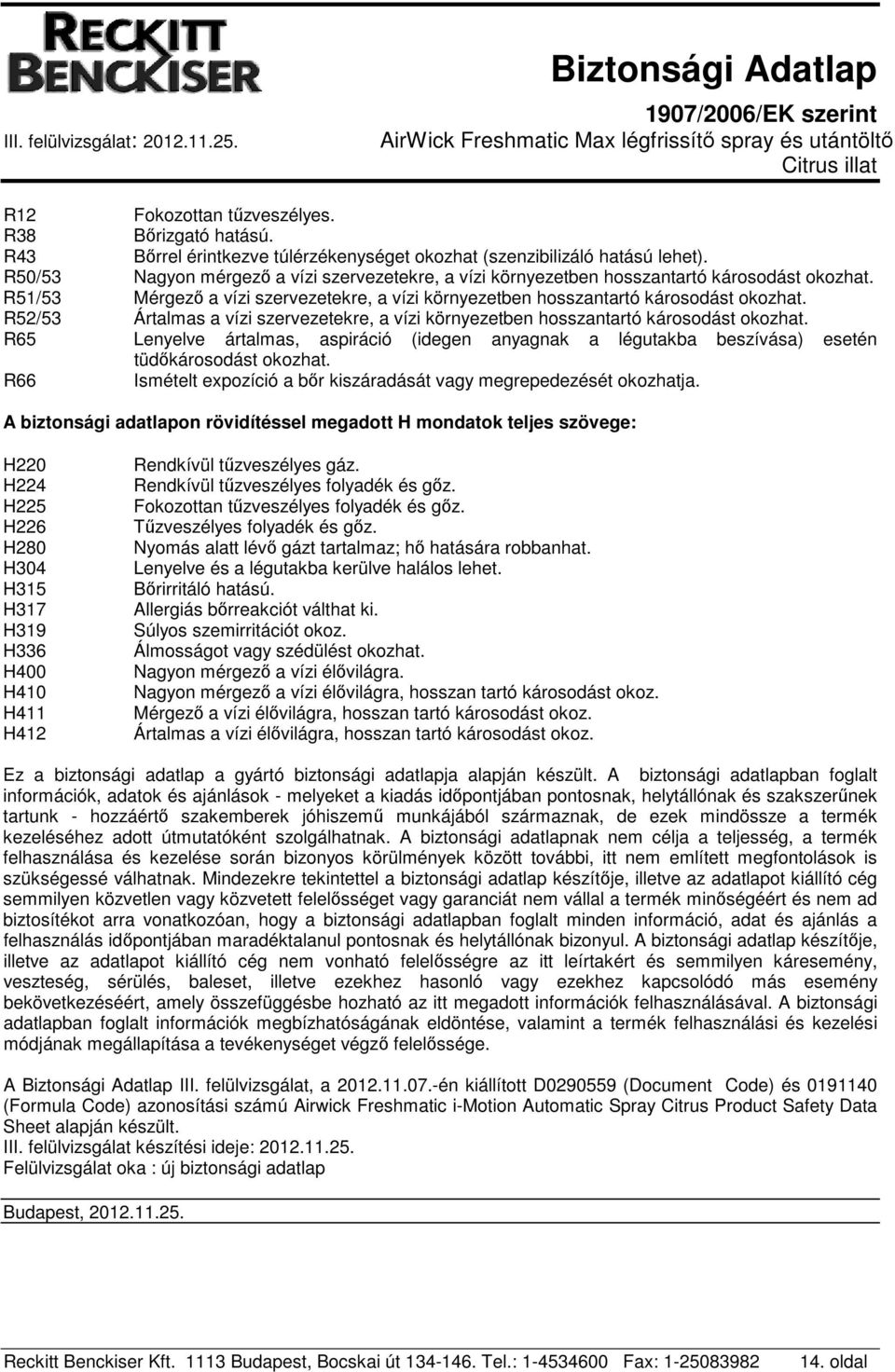 R52/53 Ártalmas a vízi szervezetekre, a vízi környezetben hosszantartó károsodást okozhat. R65 Lenyelve ártalmas, aspiráció (idegen anyagnak a légutakba beszívása) esetén tüdőkárosodást okozhat.