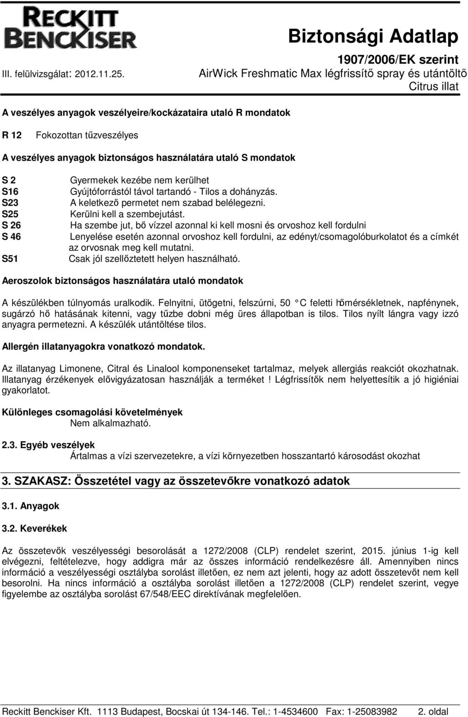 Ha szembe jut, bő vízzel azonnal ki kell mosni és orvoshoz kell fordulni Lenyelése esetén azonnal orvoshoz kell fordulni, az edényt/csomagolóburkolatot és a címkét az orvosnak meg kell mutatni.