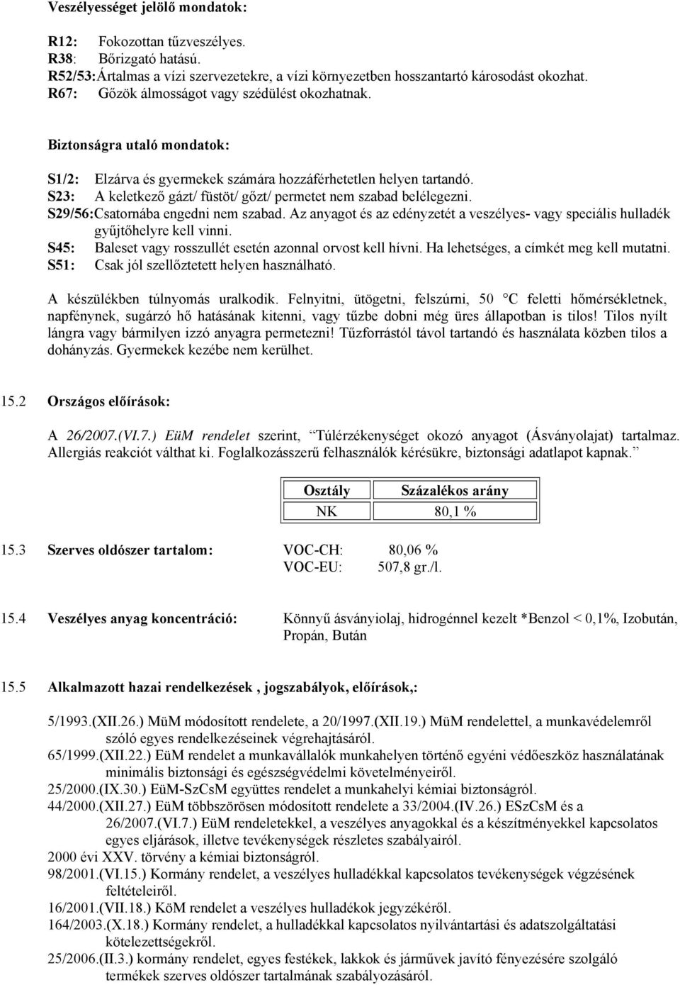 S23: A keletkező gázt/ füstöt/ gőzt/ permetet nem szabad belélegezni. S29/56:Csatornába engedni nem szabad. Az anyagot és az edényzetét a veszélyes- vagy speciális hulladék gyűjtőhelyre kell vinni.