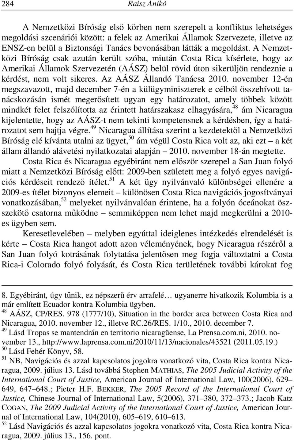 A Nemzetközi Bíróság csak azután került szóba, miután Costa Rica kísérlete, hogy az Amerikai Államok Szervezetén (AÁSZ) belül rövid úton sikerüljön rendeznie a kérdést, nem volt sikeres.