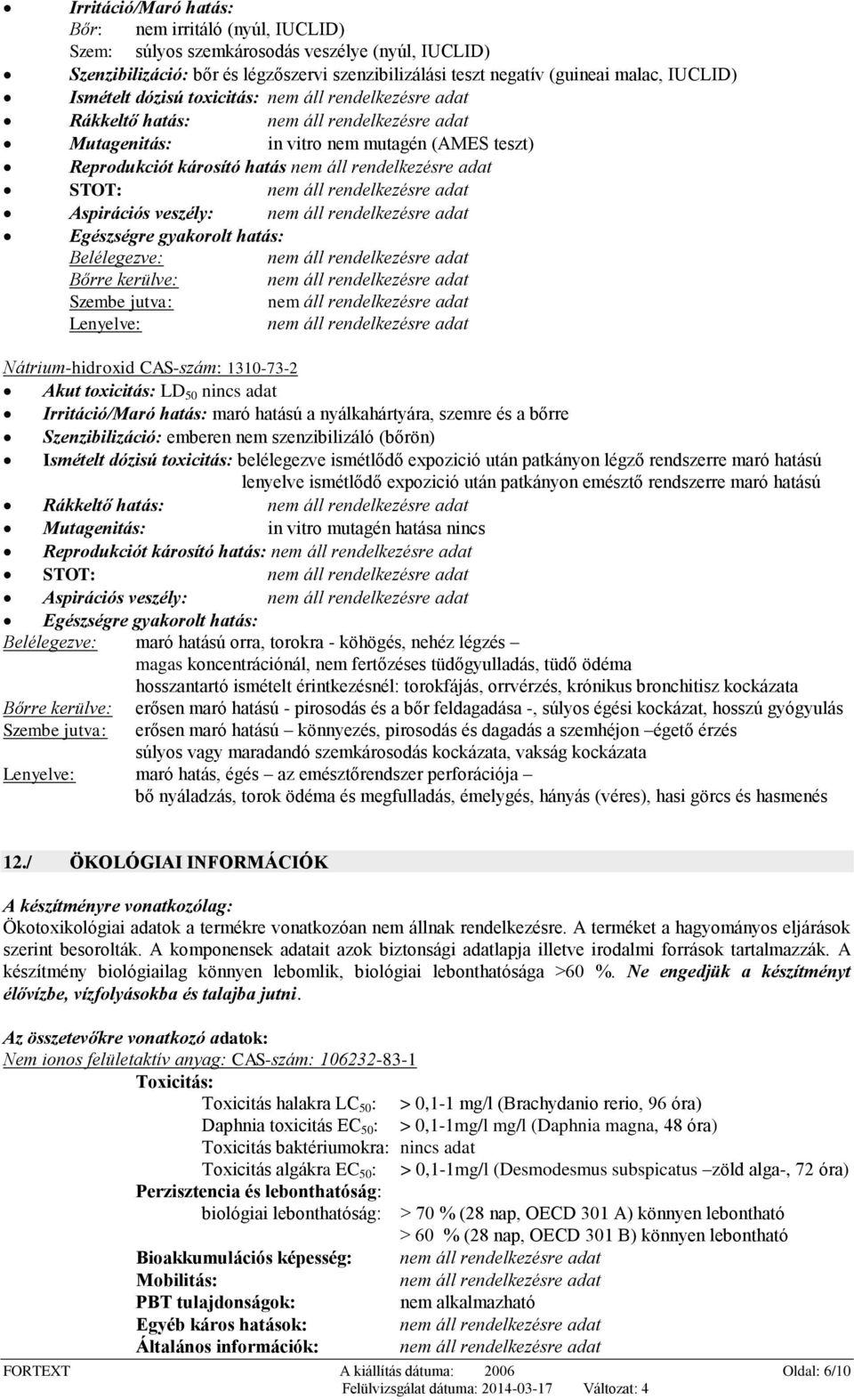 Szembe jutva: Lenyelve: Nátrium-hidroxid CAS-szám: 1310-73-2 Akut toxicitás: LD 50 nincs adat Irritáció/Maró hatás: maró hatású a nyálkahártyára, szemre és a bőrre Szenzibilizáció: emberen nem