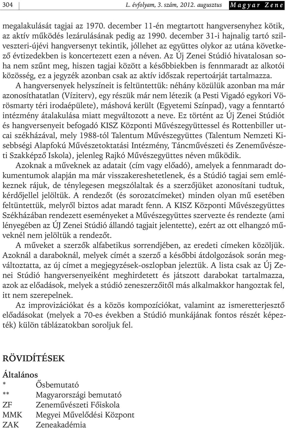 Az Új Zenei Stúdió hivatalosan soha nem szûnt meg, hiszen tagjai között a késôbbiekben is fennmaradt az alkotói közösség, ez a jegyzék azonban csak az aktív idôszak repertoárját tartalmazza.