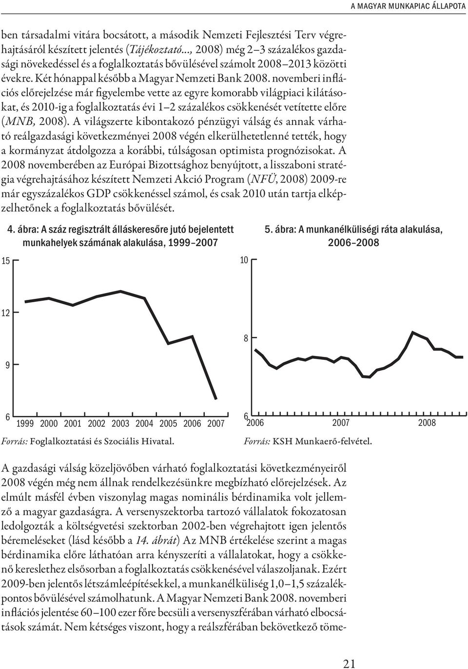 novemberi inflációs előrejelzése már figyelembe vette az egyre komorabb világpiaci kilátásokat, és 2010-ig a foglalkoztatás évi 1 2 százalékos csökkenését vetítette előre (MNB, 2008).