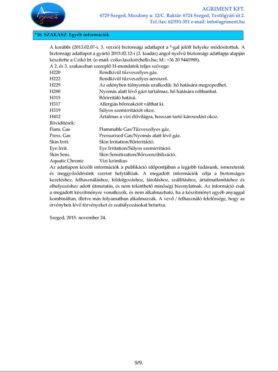 szakaszban szereplő H-mondatok teljes szövege: H220 Rendkívül tűzveszélyes gáz. H222 Rendkívül tűzveszélyes aeroszol. H229 Az edényben túlnyomás uralkodik: hő hatására megrepedhet.