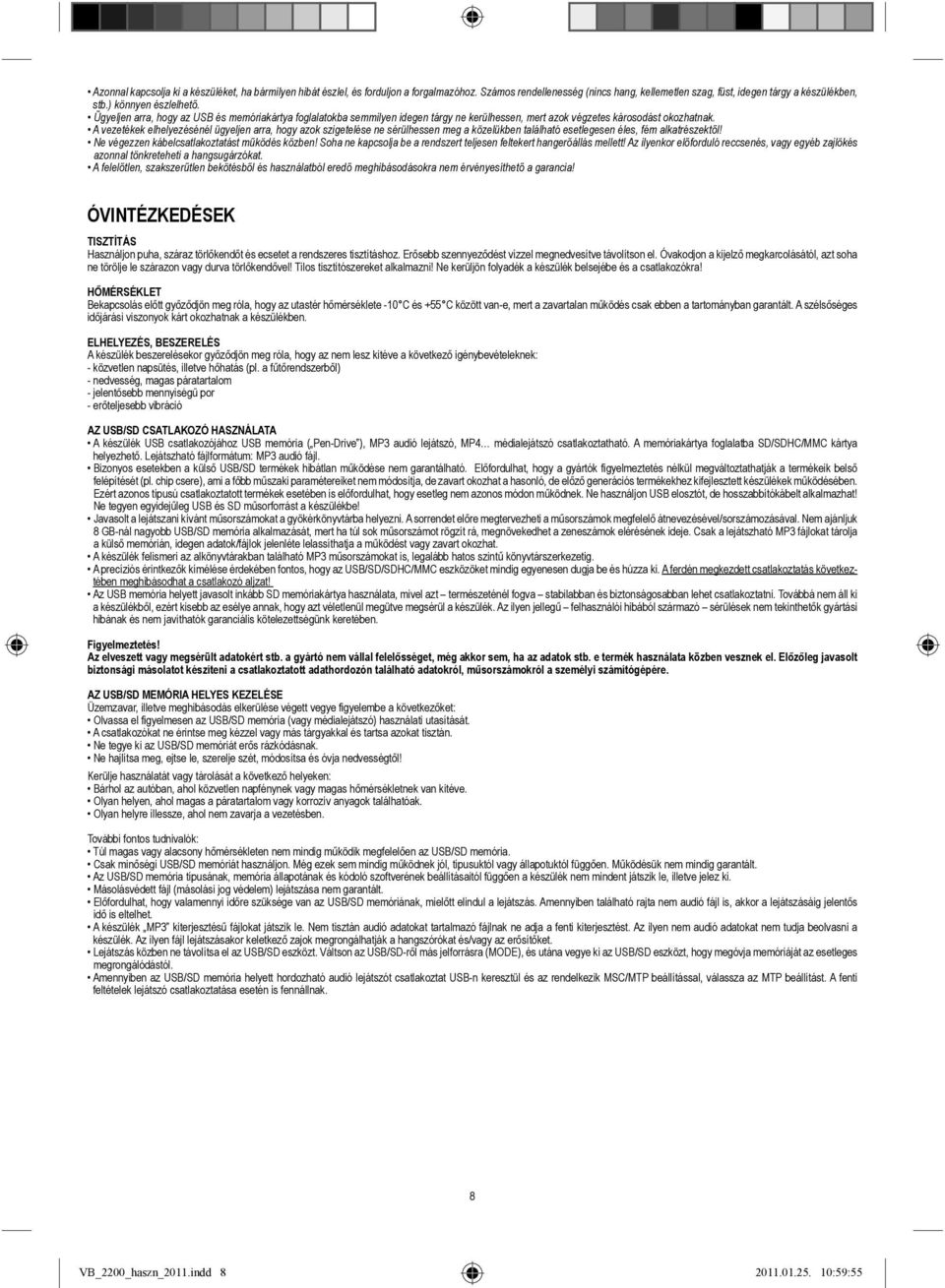 A vezetékek elhelyezésénél ügyeljen arra, hogy azok szigetelése ne sérülhessen meg a közelükben található esetlegesen éles, fém alkatrészektől! Ne végezzen kábelcsatlakoztatást működés közben!