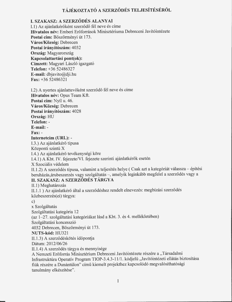 Város/Község: Debrecen Postai irányítószám: 4032 Ország: Magyarország Kapcsolattartási pont( ok): Címzett: Magyari László igazgató Telefon: + 36 52486327 E-mail: dbjavito@dji.hu Fax: +36 52486321 I.