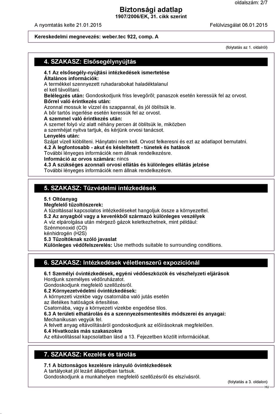 Belélegzés után: Gondoskodjunk friss levegőről; panaszok esetén keressük fel az orvost. Bőrrel való érintkezés után: Azonnal mossuk le vízzel és szappannal, és jól öblítsük le.