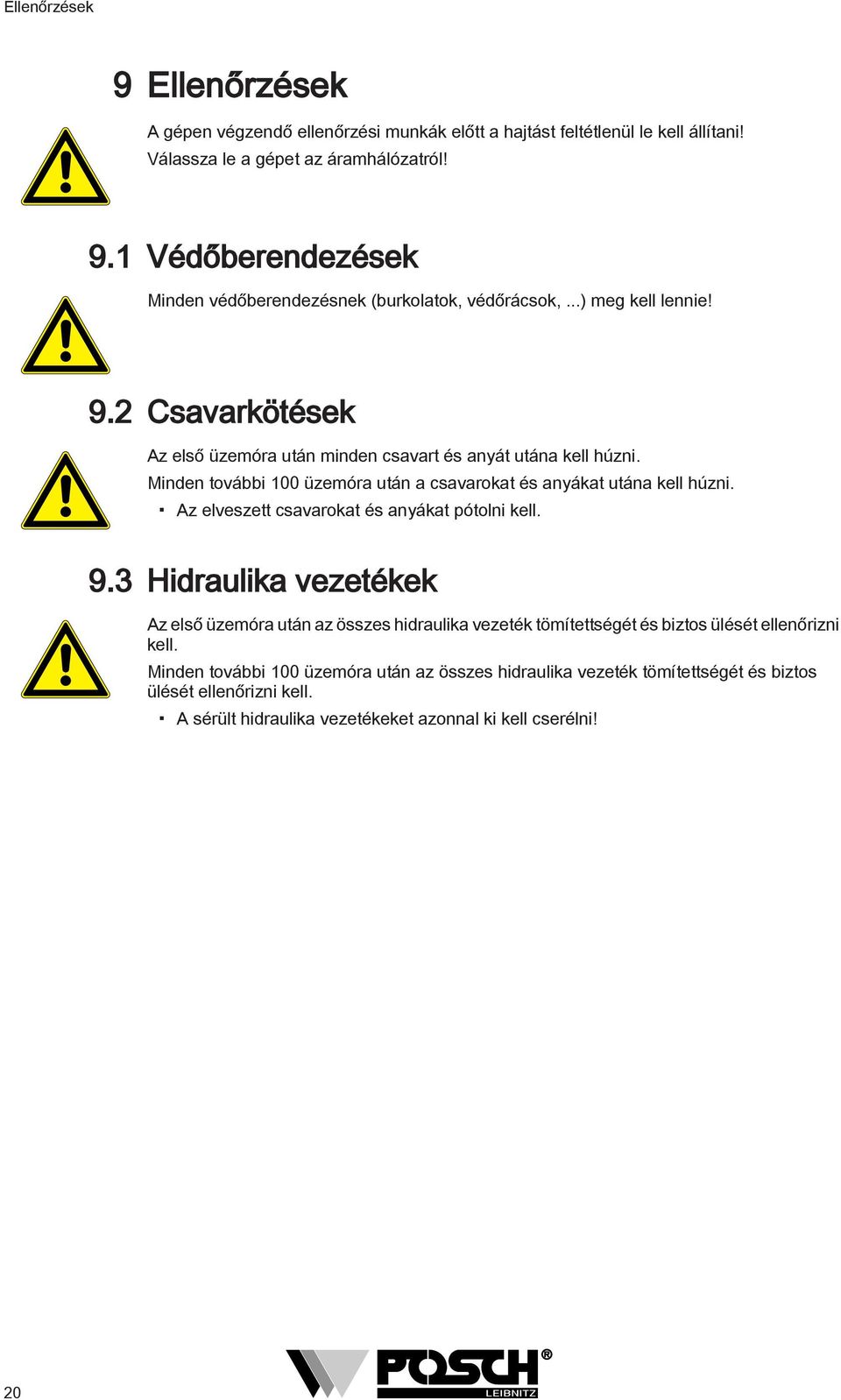 Az elveszett csavarokat és anyákat pótolni kell. 9.3 Hidraulika vezetékek Az első üzemóra után az összes hidraulika vezeték tömítettségét és biztos ülését ellenőrizni kell.