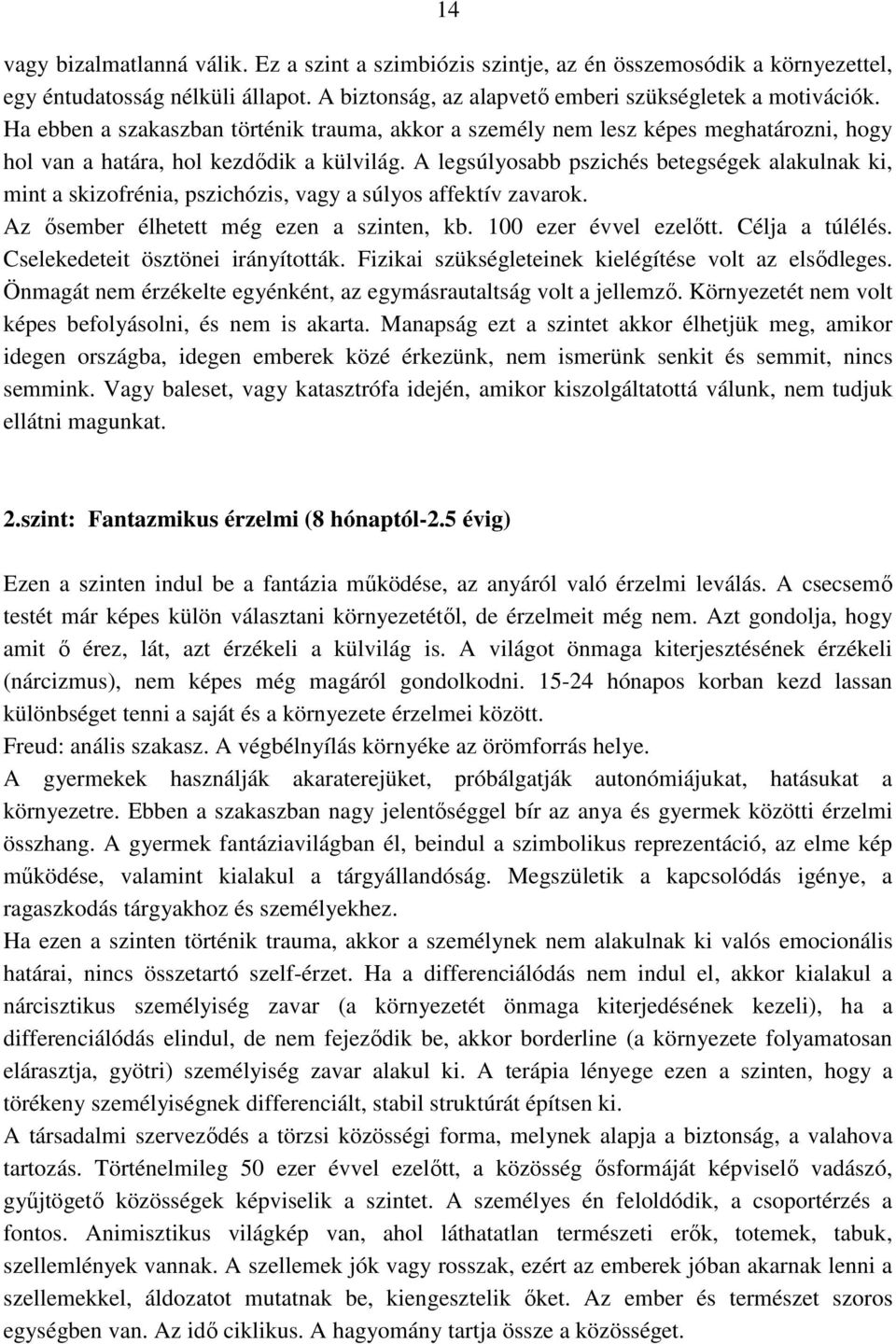 A legsúlyosabb pszichés betegségek alakulnak ki, mint a skizofrénia, pszichózis, vagy a súlyos affektív zavarok. Az ősember élhetett még ezen a szinten, kb. 100 ezer évvel ezelőtt. Célja a túlélés.