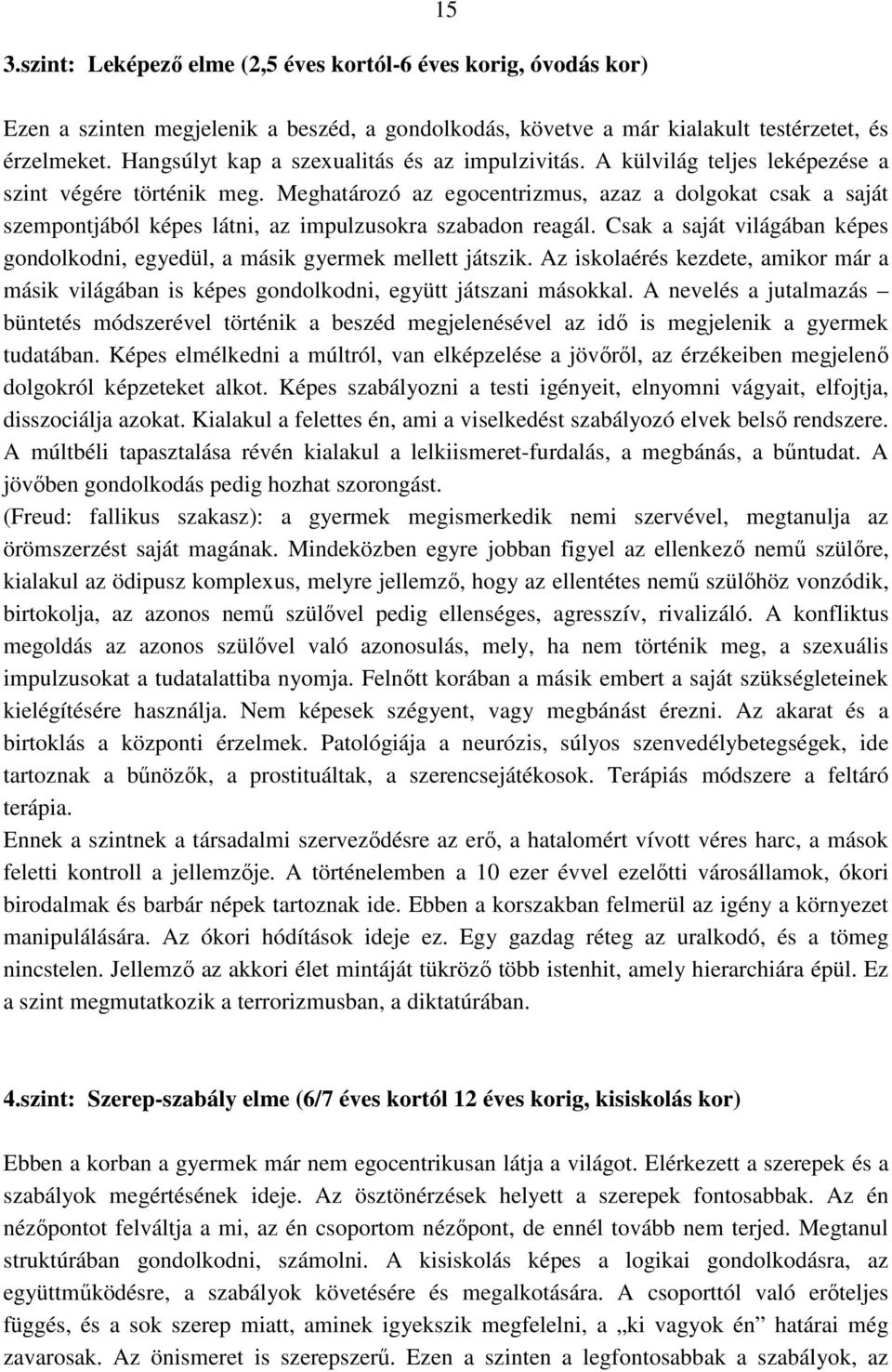 Meghatározó az egocentrizmus, azaz a dolgokat csak a saját szempontjából képes látni, az impulzusokra szabadon reagál.