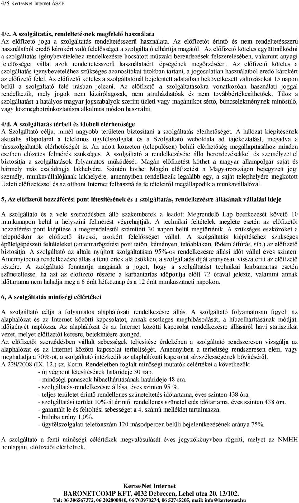 Az előfizető köteles együttműködni a szolgáltatás igénybevételéhez rendelkezésre bocsátott műszaki berendezések felszerelésében, valamint anyagi felelősséget vállal azok rendeltetésszerű