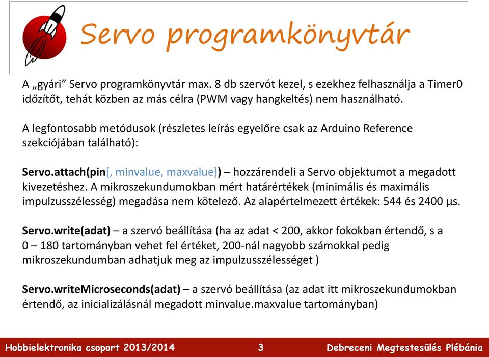 A mikroszekundumokban mért határértékek (minimális és maximális impulzusszélesség) megadása nem kötelező. Az alapértelmezett értékek: 544 és 2400 µs. Servo.