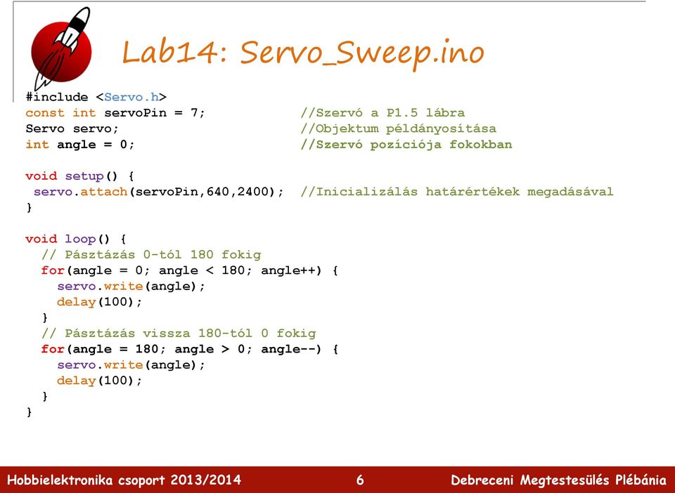 attach(servopin,640,2400); //Inicializálás határértékek megadásával void loop() { // Pásztázás 0-tól 180 fokig for(angle